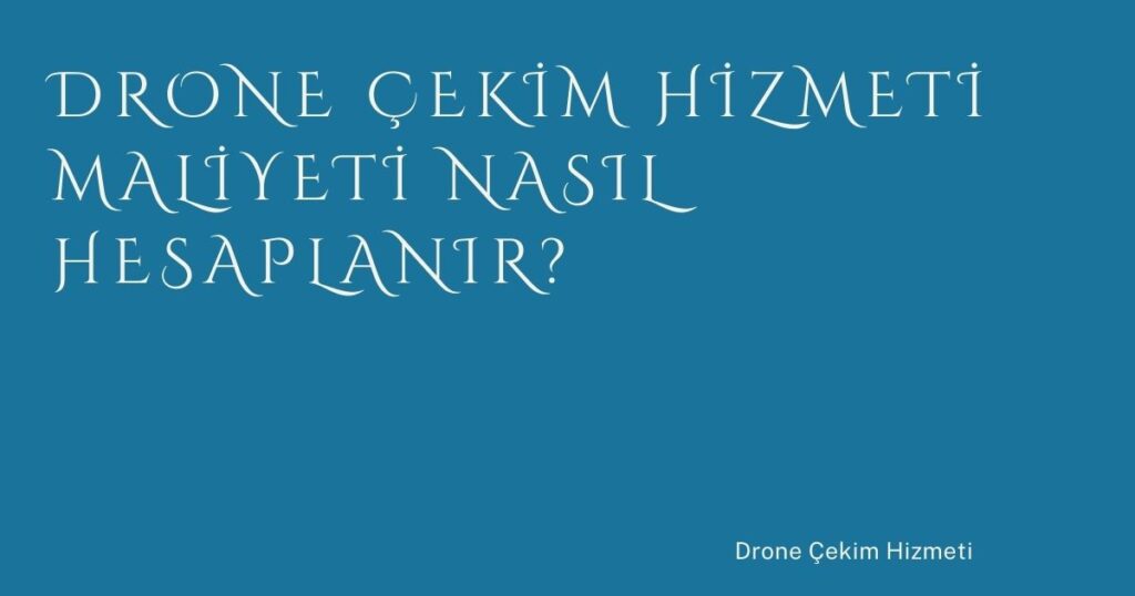 Drone Çekim Hizmeti Maliyeti Nasıl Hesaplanır?