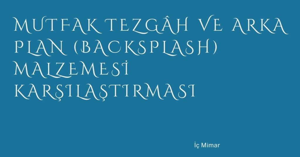 Mutfak Tezgâh ve Arka Plan (Backsplash) Malzemesi Karşılaştırması Mutfak Tezgâh ve Arka Plan (Backsplash) Malzemesi Karşılaştırması