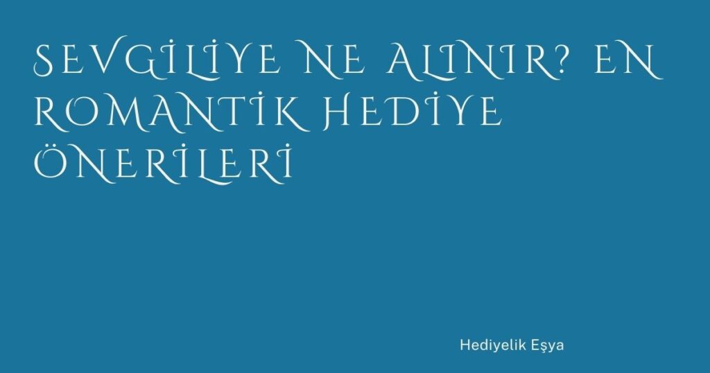 Sevgiliye Ne Alınır? En Romantik Hediye Önerileri Sevgiliye Ne Alınır? En Romantik Hediye Önerileri