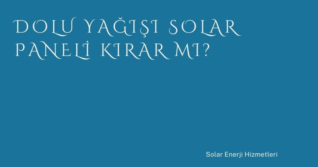 Dolu Yağışı Solar Paneli Kırar mı? Dolu Yağışı Solar Paneli Kırar mı?