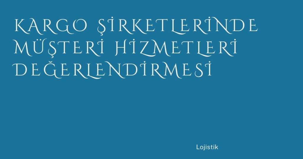 Kargo Şirketlerinde Müşteri Hizmetleri Değerlendirmesi