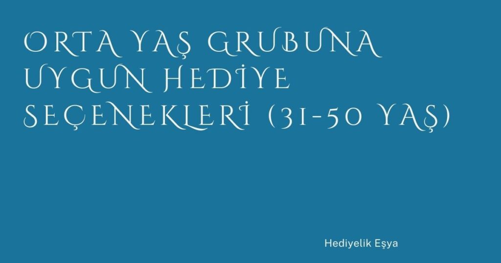 Orta Yaş Grubuna Uygun Hediye Seçenekleri (31-50 Yaş) Orta Yaş Grubuna Uygun Hediye Seçenekleri (31-50 Yaş)