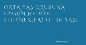 Orta Yaş Grubuna Uygun Hediye Seçenekleri (31-50 Yaş)