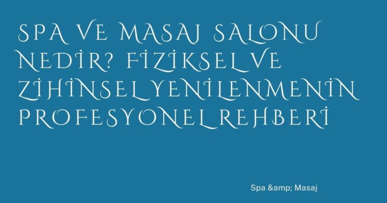 Spa ve Masaj Salonu Nedir? Fiziksel ve Zihinsel Yenilenmenin Profesyonel Rehberi