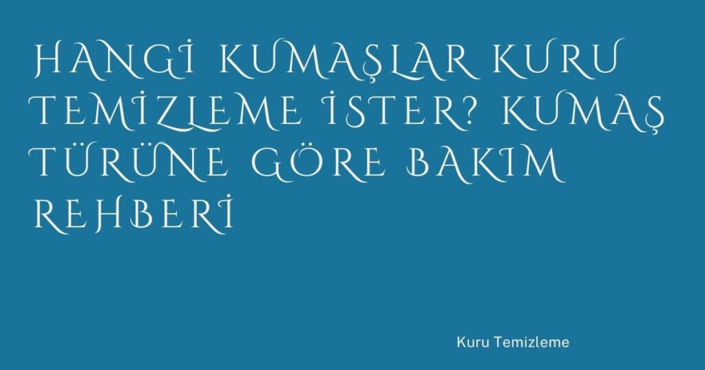 Hangi Kumaşlar Kuru Temizleme İster? Kumaş Türüne Göre Bakım Rehberi