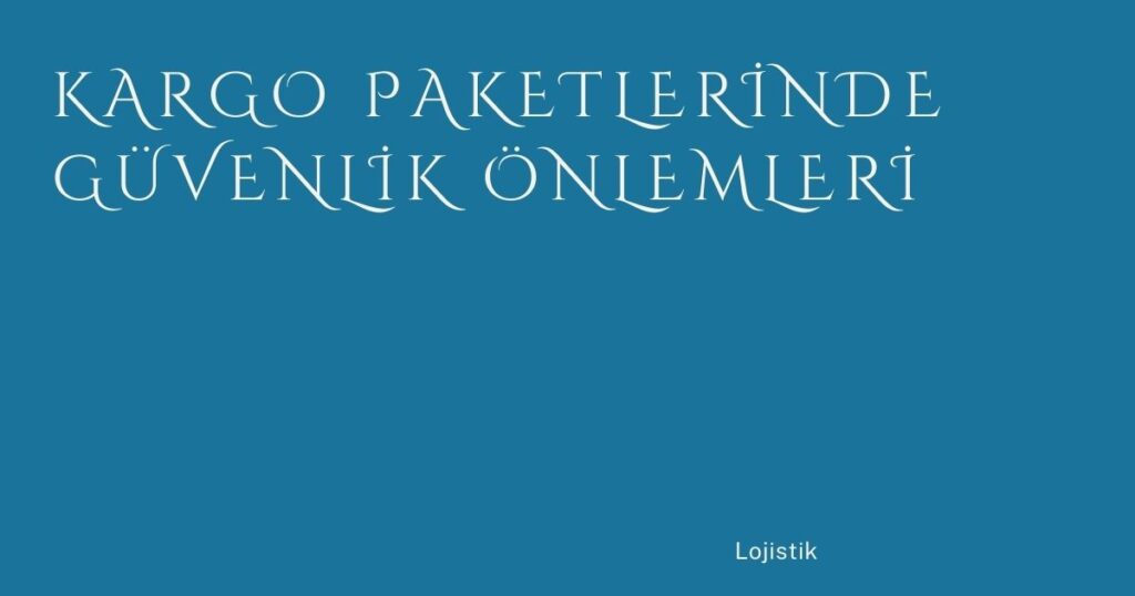 Kargo Paketlerinde Güvenlik Önlemleri Kargo Paketlerinde Güvenlik Önlemleri