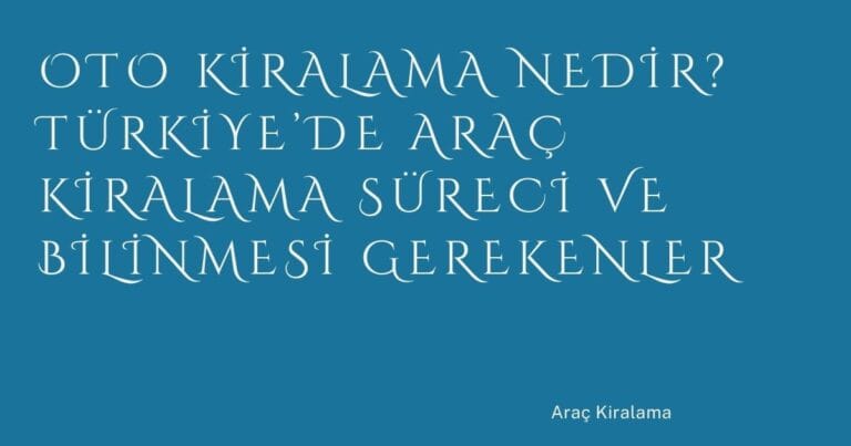 12 Oto Kiralama Nedir Turkiyede Arac Kiralama Sureci Ve Bilinmesi Gerekenler | Türkiye Rehber