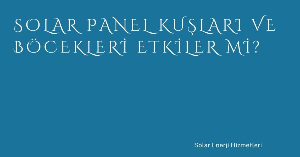 Solar Panel Kuşları ve Böcekleri Etkiler mi?