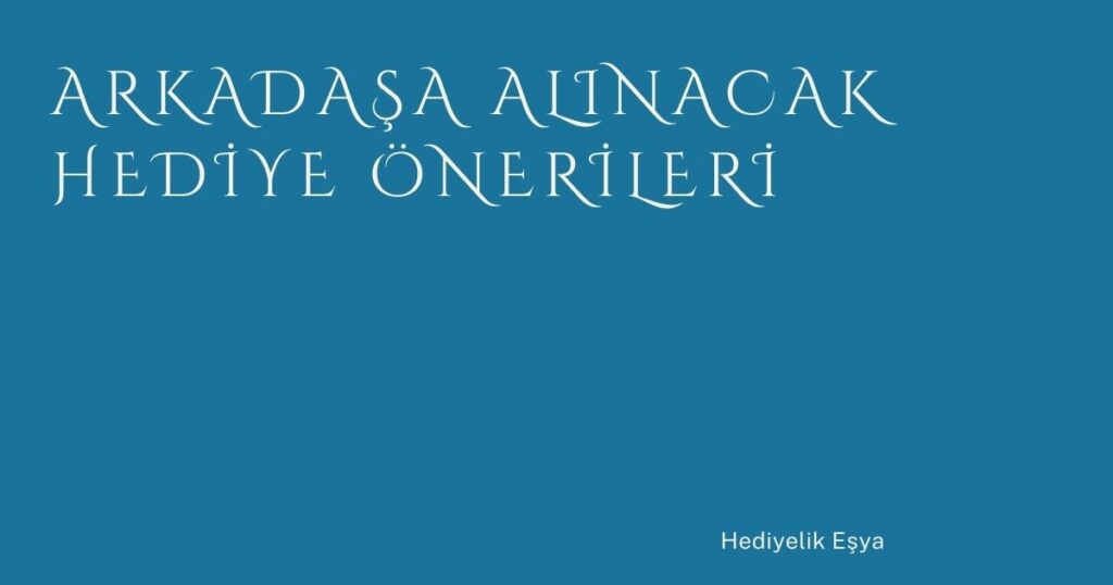 Arkadaşa Alınacak Hediye Önerileri