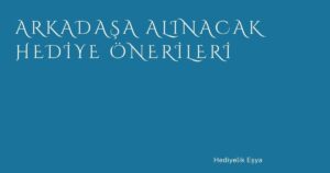 Arkadaşa Alınacak Hediye Önerileri