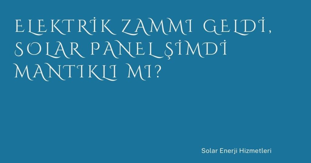 Elektrik Zammı Geldi, Solar Panel Şimdi Mantıklı mı? Elektrik Zammı Geldi, Solar Panel Şimdi Mantıklı mı?