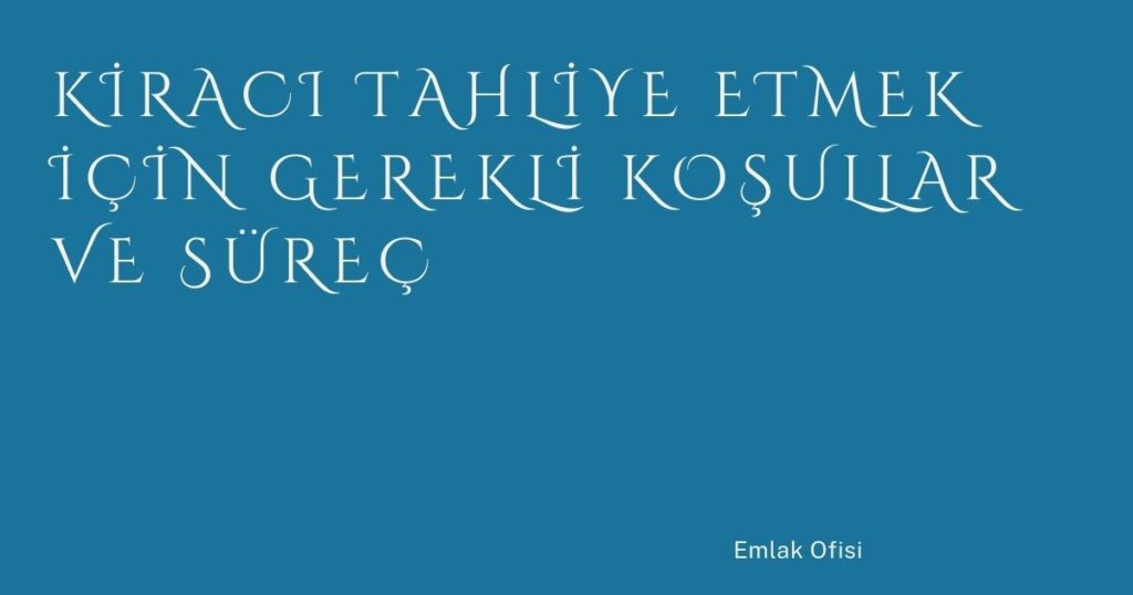 Kiracı Tahliye Etmek İçin Gerekli Koşullar ve Süreç Kiracı Tahliye Etmek İçin Gerekli Koşullar ve Süreç