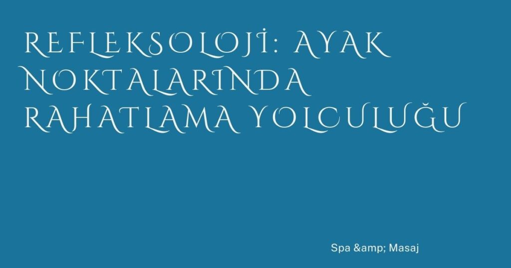 Refleksoloji: Ayak Noktalarında Rahatlama Yolculuğu