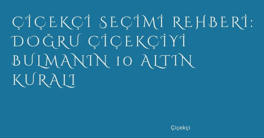 Çiçekçi Seçimi Rehberi: Doğru Çiçekçiyi Bulmanın 10 Altın Kuralı Çiçekçi Seçimi Rehberi: Doğru Çiçekçiyi Bulmanın 10 Altın Kuralı
