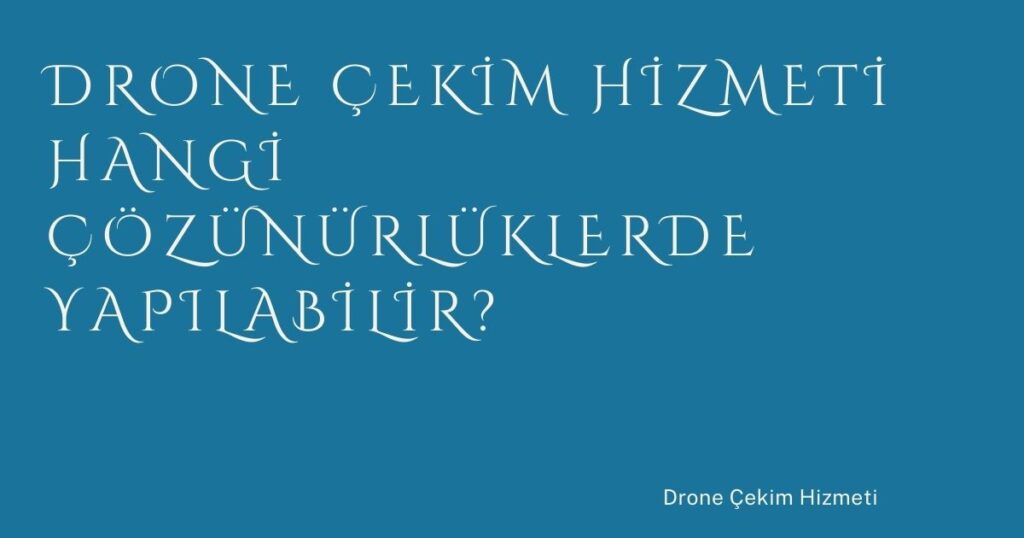 Drone Çekim Hizmeti Hangi Çözünürlüklerde Yapılabilir?