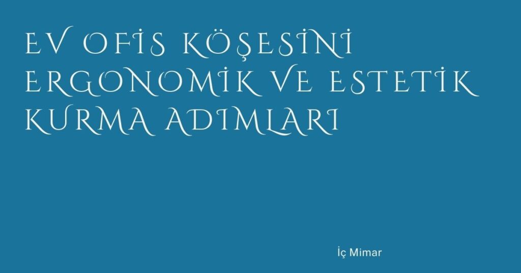 Ev Ofis Köşesini Ergonomik ve Estetik Kurma Adımları Ev Ofis Köşesini Ergonomik ve Estetik Kurma Adımları