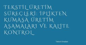 Tekstil Üretim Süreçleri: İplikten Kumaşa Üretim Aşamaları ve Kalite Kontrol