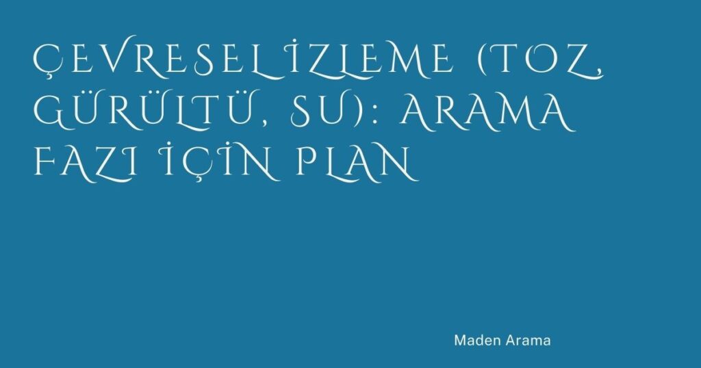 Çevresel İzleme (Toz, Gürültü, Su): Arama Fazı İçin Plan