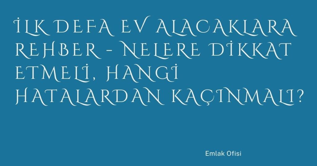 İlk Defa Ev Alacaklara Rehber – Nelere Dikkat Etmeli, Hangi Hatalardan Kaçınmalı? İlk Defa Ev Alacaklara Rehber – Nelere Dikkat Etmeli, Hangi Hatalardan Kaçınmalı?