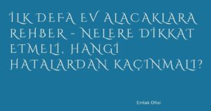 İlk Defa Ev Alacaklara Rehber – Nelere Dikkat Etmeli, Hangi Hatalardan Kaçınmalı?
