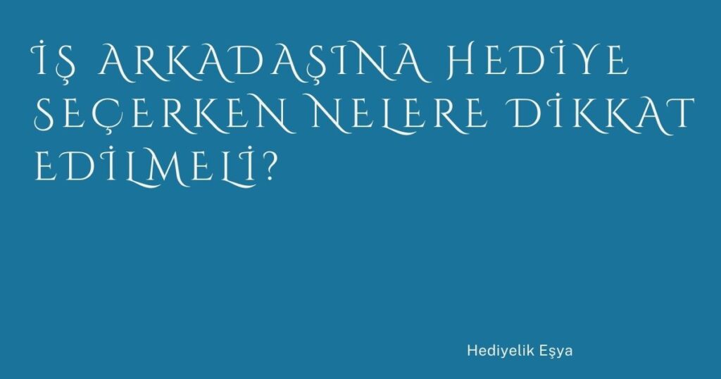 İş Arkadaşına Hediye Seçerken Nelere Dikkat Edilmeli? İş Arkadaşına Hediye Seçerken Nelere Dikkat Edilmeli?