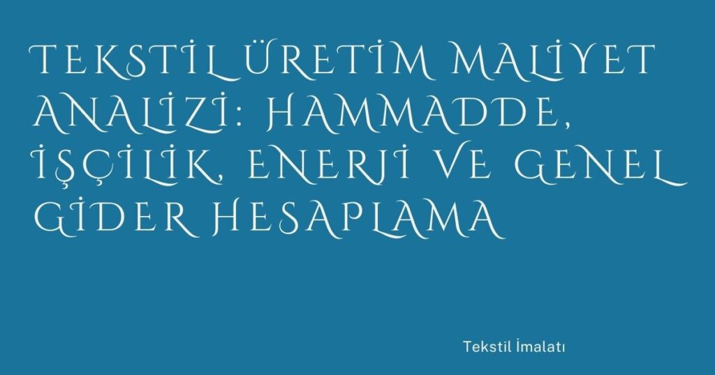 Tekstil Üretim Maliyet Analizi: Hammadde, İşçilik, Enerji ve Genel Gider Hesaplama