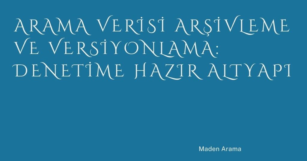 Arama Verisi Arşivleme ve Versiyonlama: Denetime Hazır Altyapı