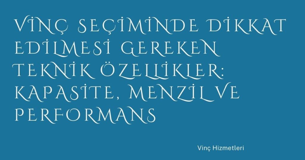 Vinç Seçiminde Dikkat Edilmesi Gereken Teknik Özellikler: Kapasite, Menzil ve Performans