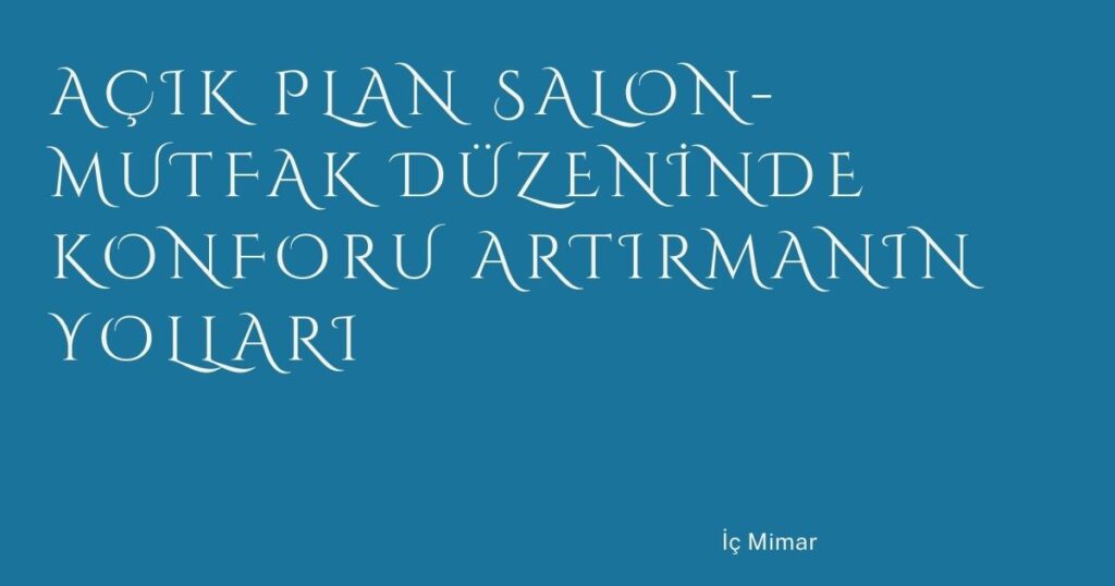 Açık Plan Salon-Mutfak Düzeninde Konforu Artırmanın Yolları
