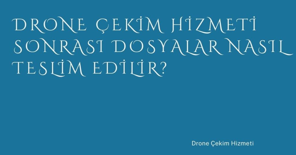 Drone Çekim Hizmeti Sonrası Dosyalar Nasıl Teslim Edilir? Drone Çekim Hizmeti Sonrası Dosyalar Nasıl Teslim Edilir?