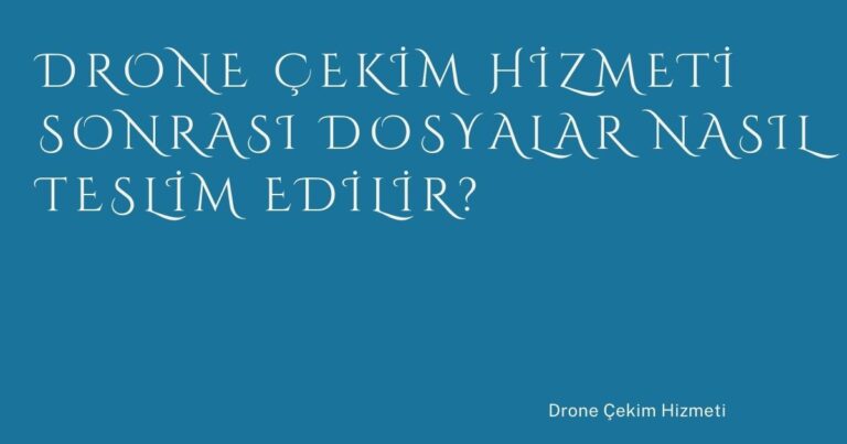 Drone Çekim Hizmeti Sonrası Dosyalar Nasıl Teslim Edilir?