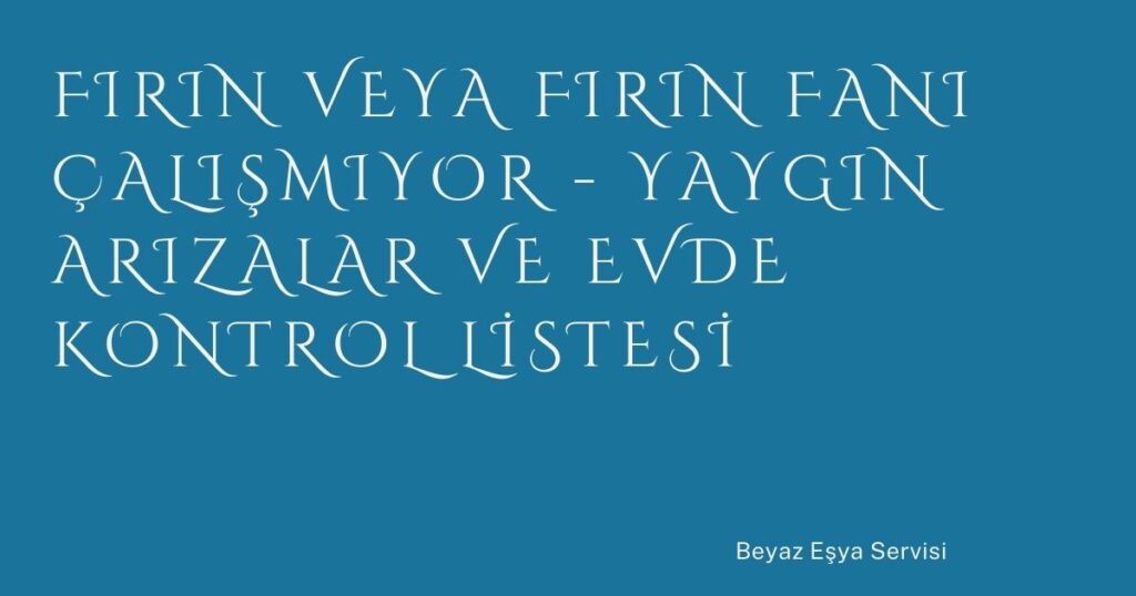 Fırın veya Fırın Fanı Çalışmıyor – Yaygın Arızalar ve Evde Kontrol Listesi