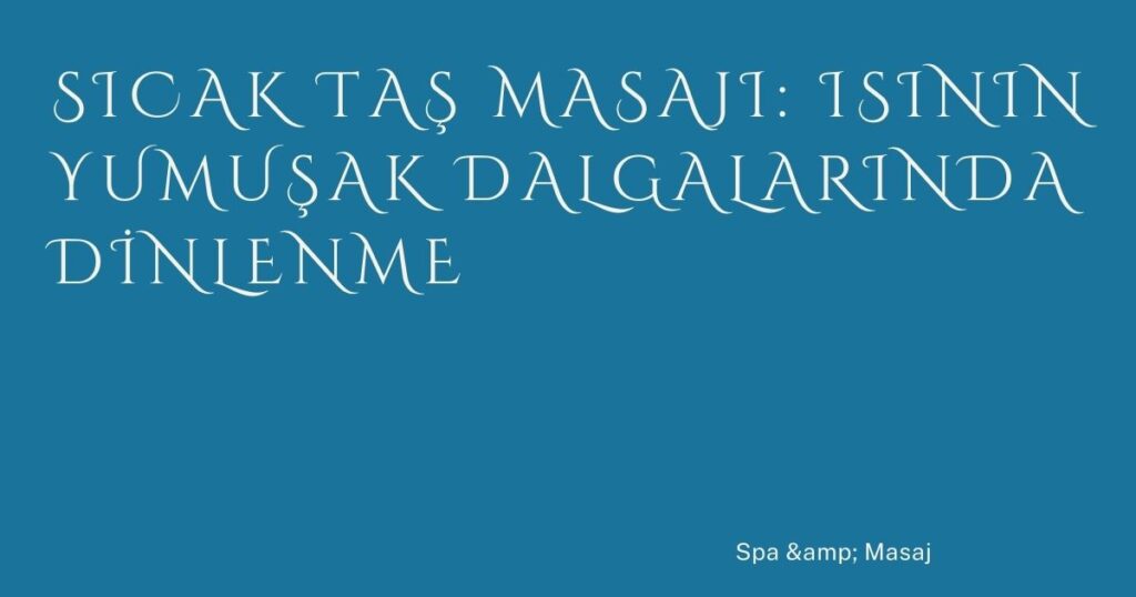 Sıcak Taş Masajı: Isının Yumuşak Dalgalarında Dinlenme Sıcak Taş Masajı: Isının Yumuşak Dalgalarında Dinlenme
