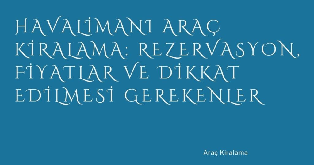 Havalimanı Araç Kiralama: Rezervasyon, Fiyatlar ve Dikkat Edilmesi Gerekenler