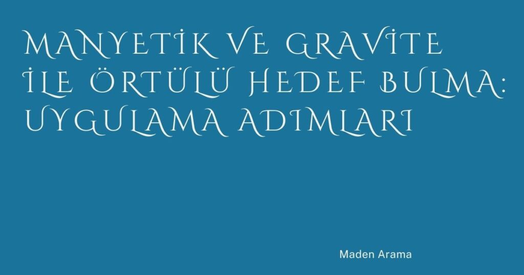 Manyetik ve Gravite ile Örtülü Hedef Bulma: Uygulama Adımları