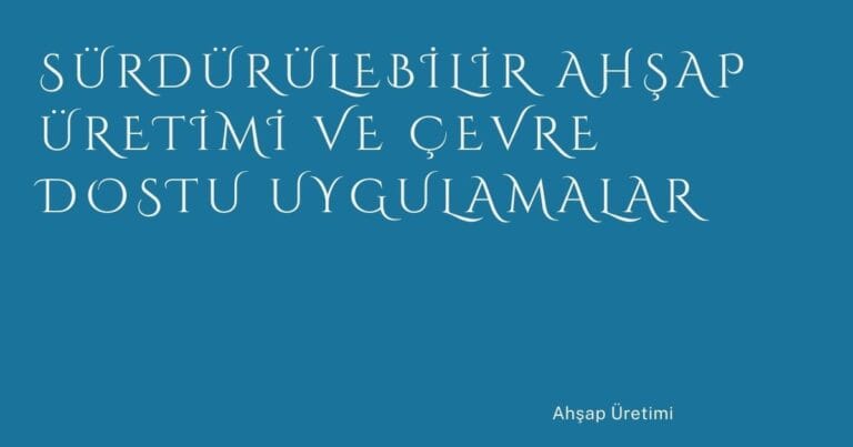 18 Surdurulebilir Ahsap Uretimi Ve Cevre Dostu Uygulamalar | Türkiye Rehber