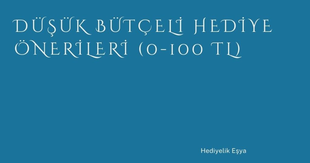 Düşük Bütçeli Hediye Önerileri (0-100 TL)