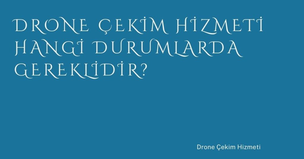 Drone Çekim Hizmeti Hangi Durumlarda Gereklidir?
