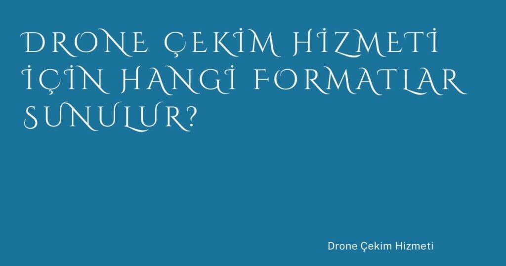 Drone Çekim Hizmeti İçin Hangi Formatlar Sunulur?
