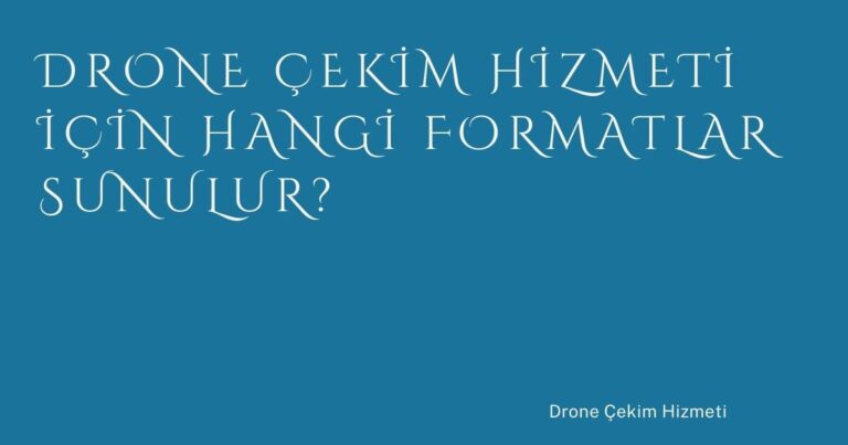 Drone Çekim Hizmeti İçin Hangi Formatlar Sunulur?