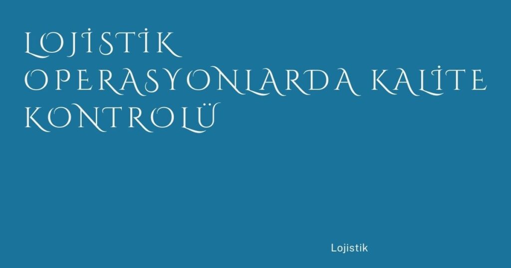 Lojistik Operasyonlarda Kalite Kontrolü
