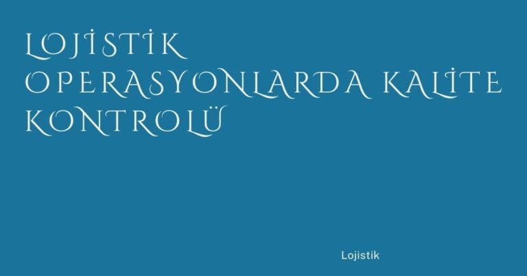1 Lojistik Operasyonlarda Kalite Kontrolu | Türkiye Rehber