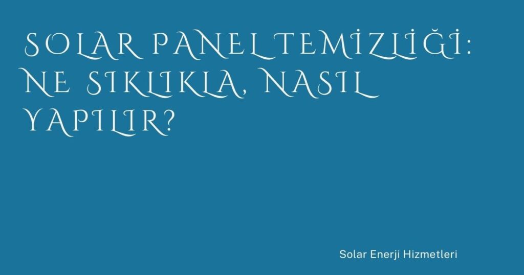 Solar Panel Temizliği: Ne Sıklıkla, Nasıl Yapılır?