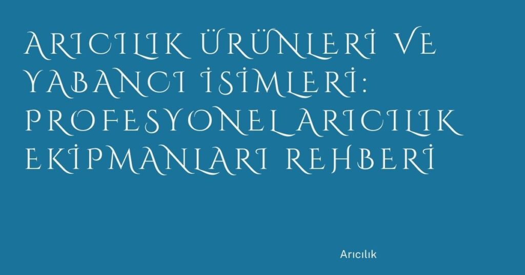 Arıcılık Ürünleri ve Yabancı İsimleri: Profesyonel Arıcılık Ekipmanları Rehberi