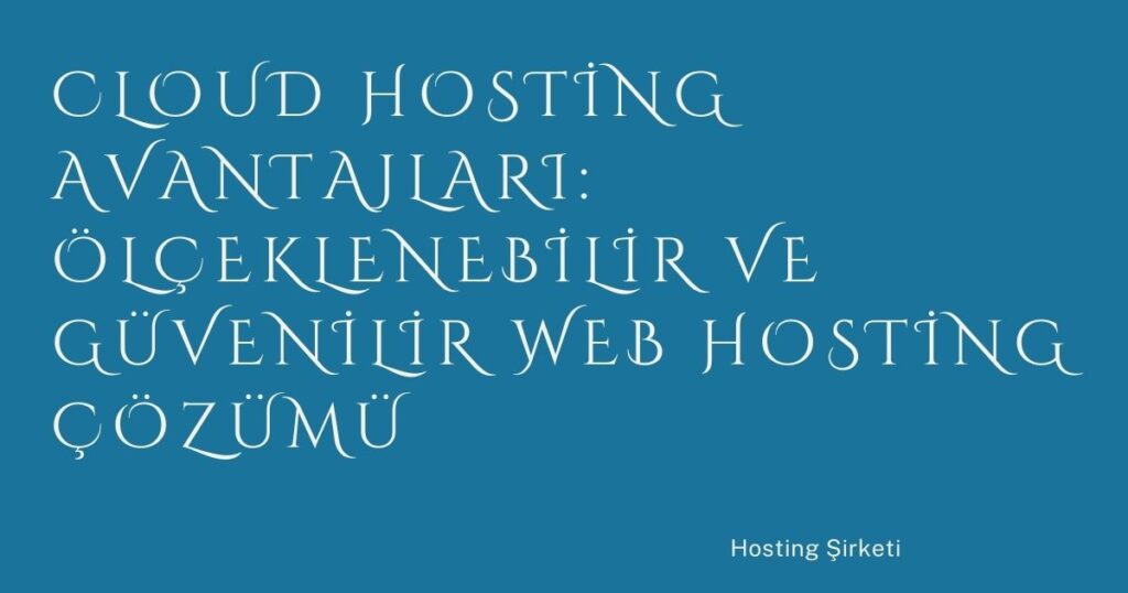 Cloud Hosting Avantajları: Ölçeklenebilir ve Güvenilir Web Hosting Çözümü