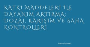 Katkı Maddeleri ile Dayanım Artırma: Dozaj, Karışım ve Saha Kontrolleri