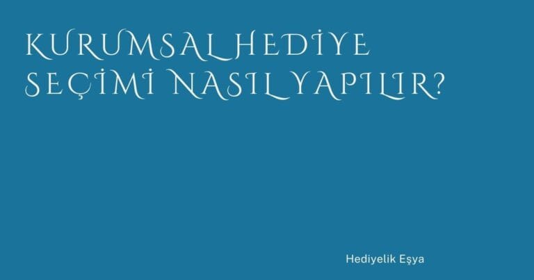 20 Kurumsal Hediye Secimi Nasil Yapilir | Türkiye Rehber