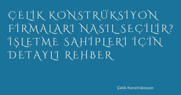 21 Celik Konstruksiyon Firmalari Nasil Secilir Isletme Sahipleri Icin Detayli Rehber | Türkiye Rehber