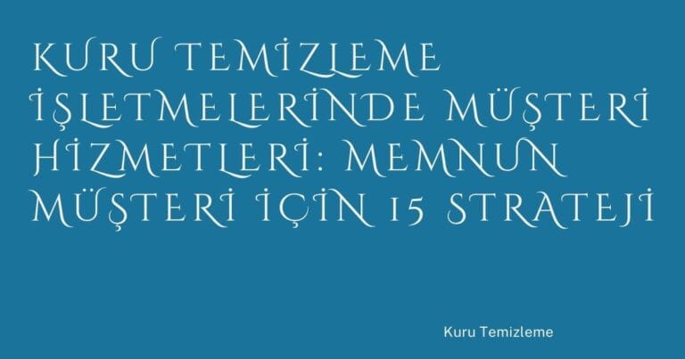 21 Kuru Temizleme Isletmelerinde Musteri Hizmetleri Memnun Musteri Icin 15 Strateji | Türkiye Rehber