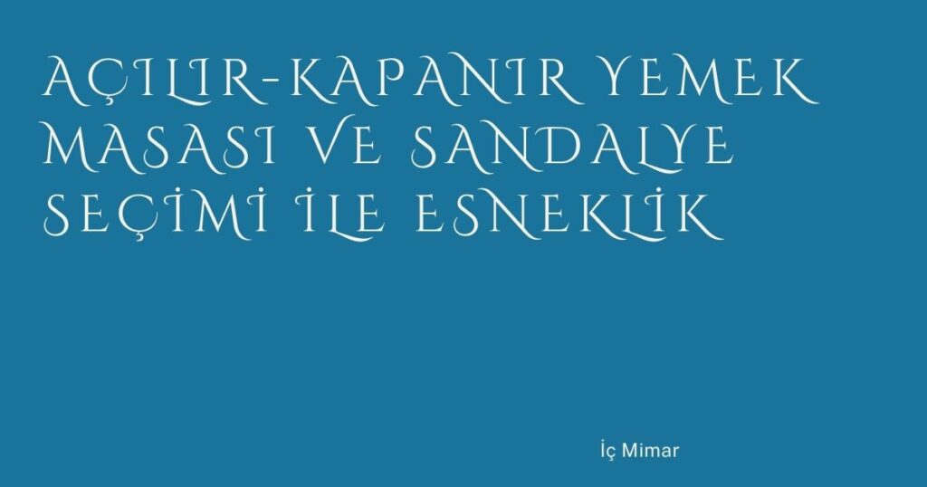 Açılır-Kapanır Yemek Masası ve Sandalye Seçimi ile Esneklik Açılır-Kapanır Yemek Masası ve Sandalye Seçimi ile Esneklik